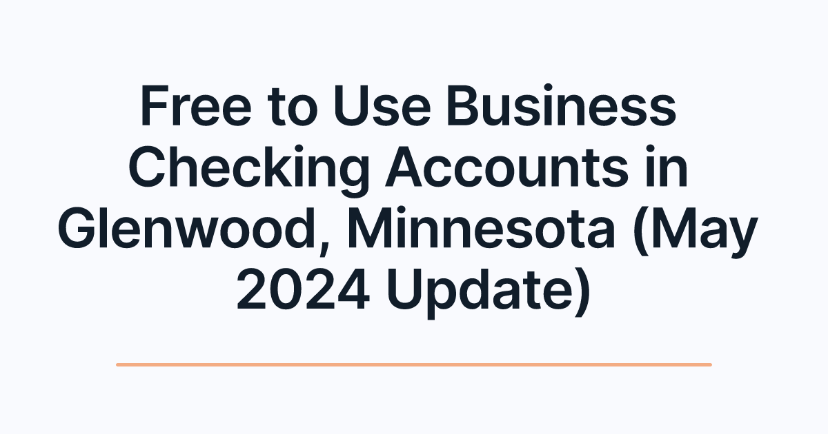 Free to Use Business Checking Accounts in Glenwood, Minnesota (May 2024 Update)